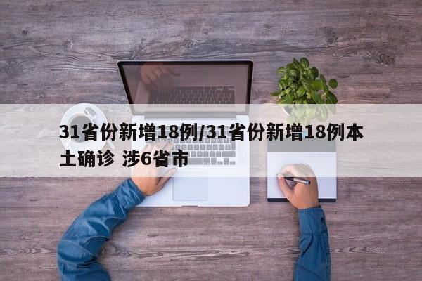 31省份新增18例/31省份新增18例本土确诊 涉6省市