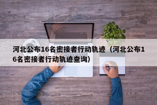河北公布16名密接者行动轨迹（河北公布16名密接者行动轨迹查询）