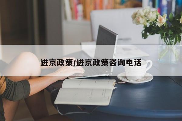 进京政策/进京政策咨询电话