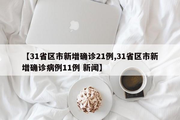 【31省区市新增确诊21例,31省区市新增确诊病例11例 新闻】