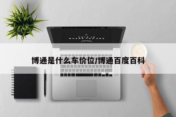博通是什么车价位/博通百度百科