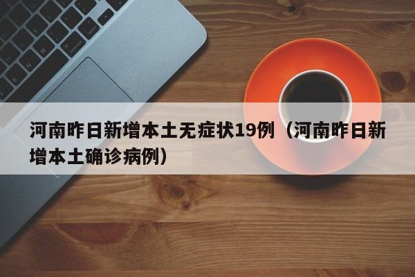 河南昨日新增本土无症状19例（河南昨日新增本土确诊病例）