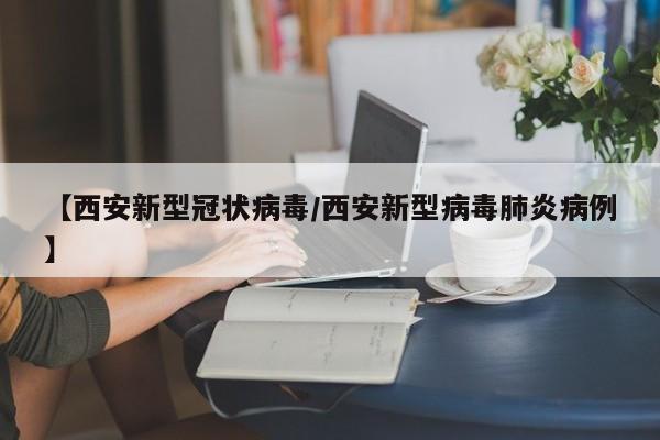 【西安新型冠状病毒/西安新型病毒肺炎病例】