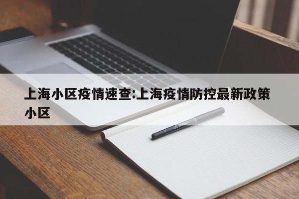 上海小区疫情速查:上海疫情防控最新政策 小区