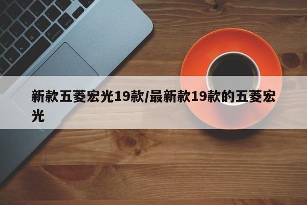 新款五菱宏光19款/最新款19款的五菱宏光
