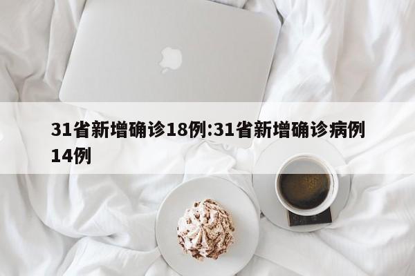 31省新增确诊18例:31省新增确诊病例14例