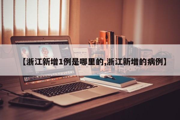 【浙江新增1例是哪里的,浙江新增的病例】