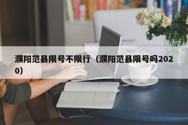 濮阳范县限号不限行（濮阳范县限号吗2020）