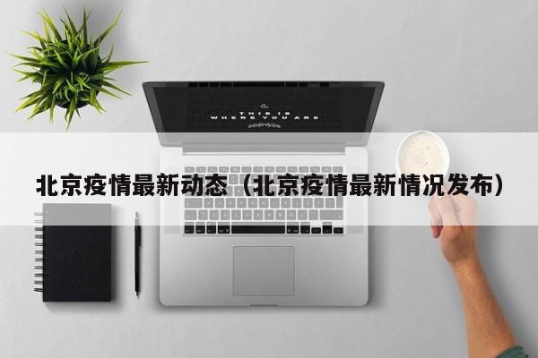 北京疫情最新动态（北京疫情最新情况发布）