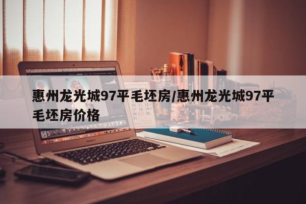 惠州龙光城97平毛坯房/惠州龙光城97平毛坯房价格