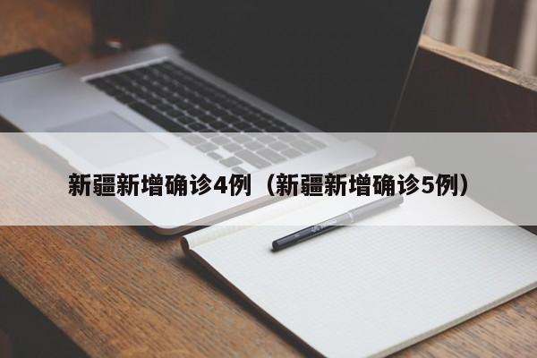 新疆新增确诊4例（新疆新增确诊5例）