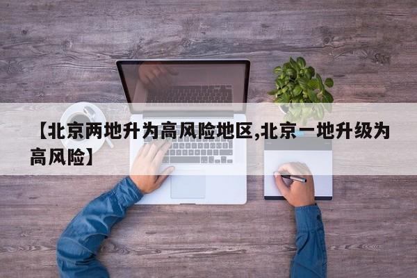 【北京两地升为高风险地区,北京一地升级为高风险】