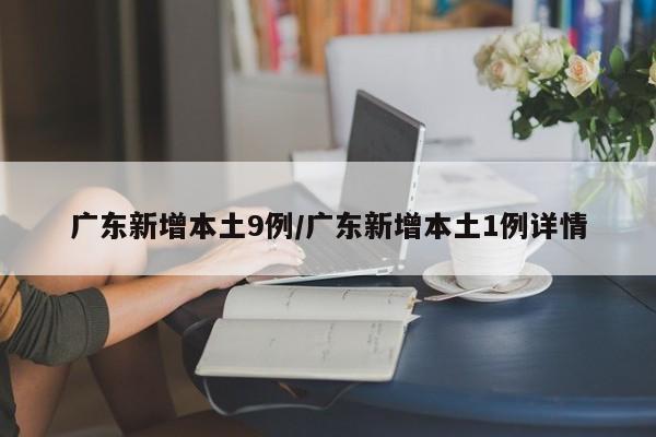 广东新增本土9例/广东新增本土1例详情