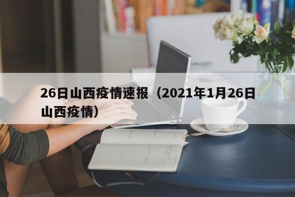 26日山西疫情速报（2021年1月26日山西疫情）
