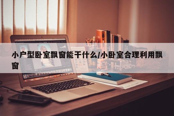 小户型卧室飘窗能干什么/小卧室合理利用飘窗