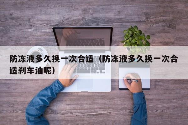 防冻液多久换一次合适（防冻液多久换一次合适刹车油呢）