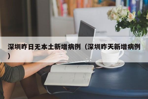 深圳昨日无本土新增病例（深圳昨天新增病例）