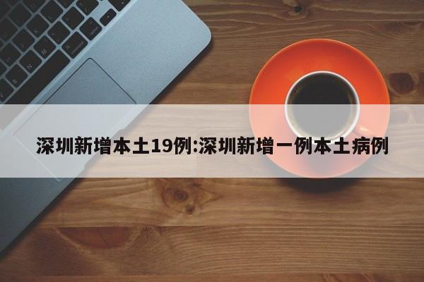 深圳新增本土19例:深圳新增一例本土病例