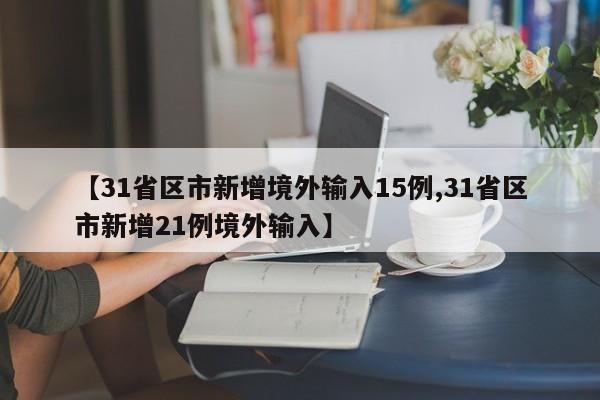 【31省区市新增境外输入15例,31省区市新增21例境外输入】