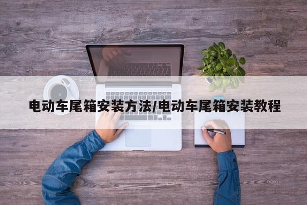 电动车尾箱安装方法/电动车尾箱安装教程