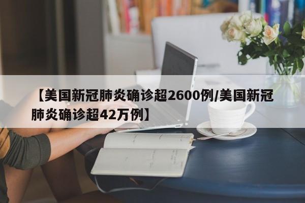 【美国新冠肺炎确诊超2600例/美国新冠肺炎确诊超42万例】