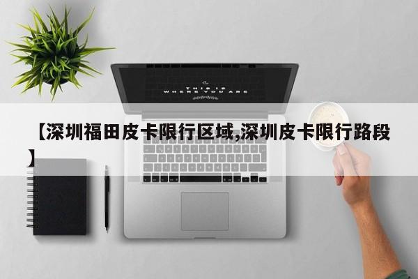 【深圳福田皮卡限行区域,深圳皮卡限行路段】