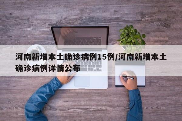 河南新增本土确诊病例15例/河南新增本土确诊病例详情公布