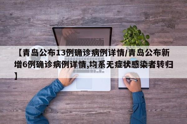 【青岛公布13例确诊病例详情/青岛公布新增6例确诊病例详情,均系无症状感染者转归】