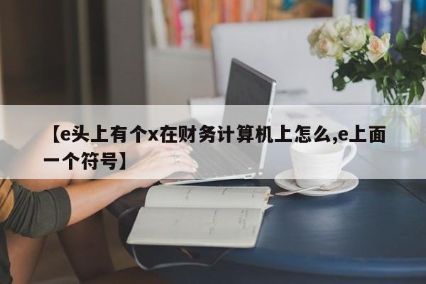 【e头上有个x在财务计算机上怎么,e上面一个符号】
