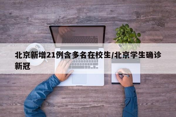 北京新增21例含多名在校生/北京学生确诊新冠