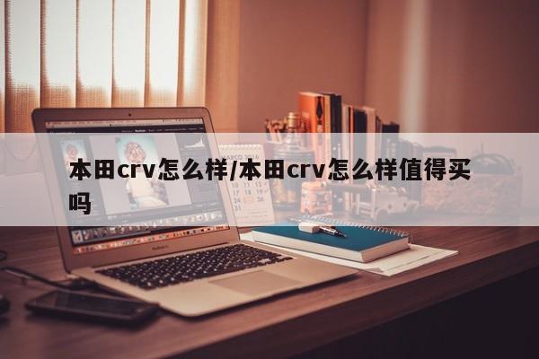 本田crv怎么样/本田crv怎么样值得买吗