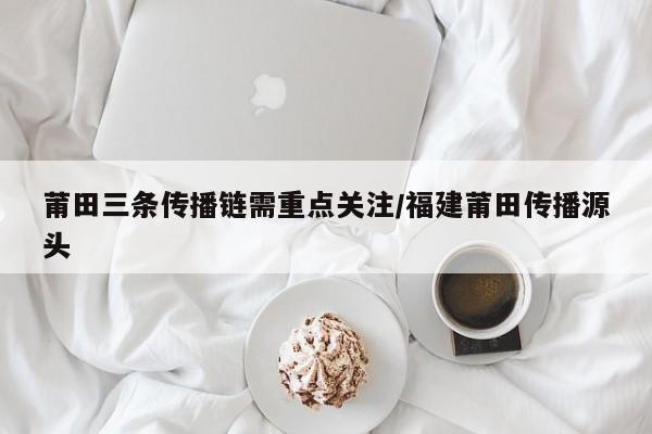 莆田三条传播链需重点关注/福建莆田传播源头