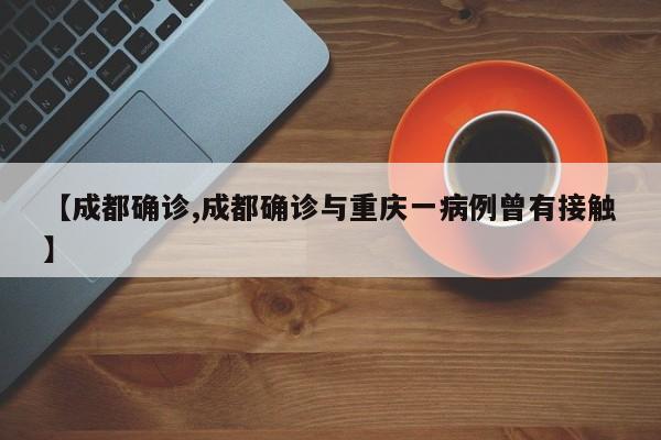 【成都确诊,成都确诊与重庆一病例曾有接触】