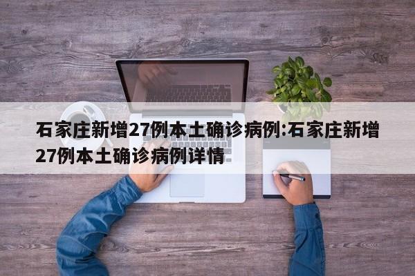 石家庄新增27例本土确诊病例:石家庄新增27例本土确诊病例详情
