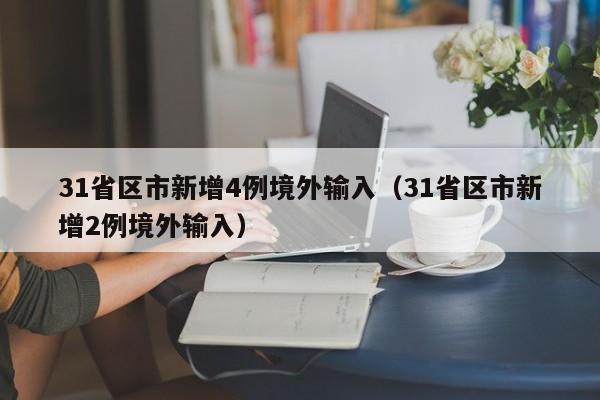 31省区市新增4例境外输入(31省区市新增2例境外输入)