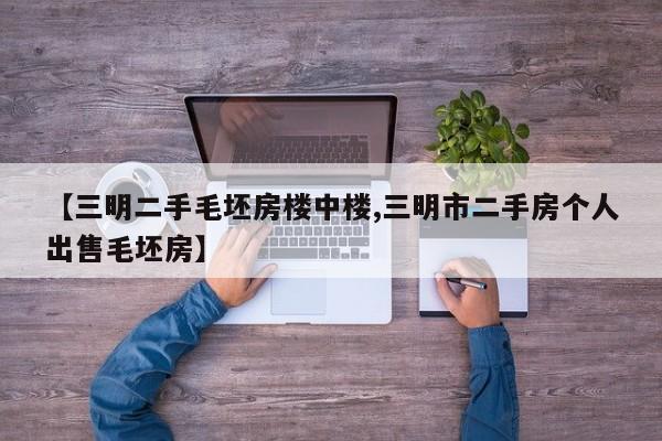 【三明二手毛坯房楼中楼,三明市二手房个人出售毛坯房】