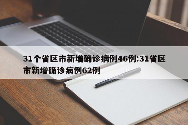 31个省区市新增确诊病例46例:31省区市新增确诊病例62例