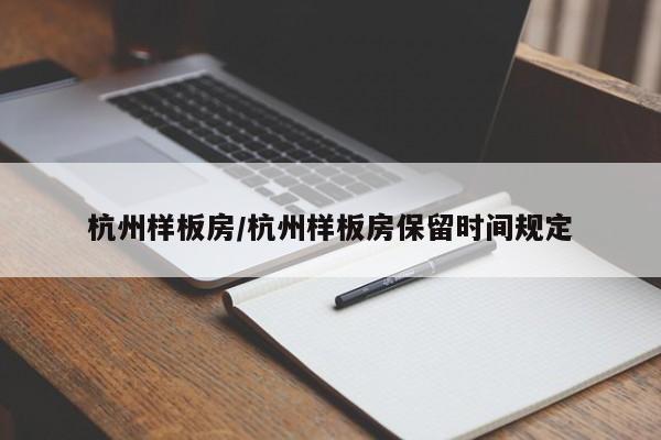 杭州样板房/杭州样板房保留时间规定