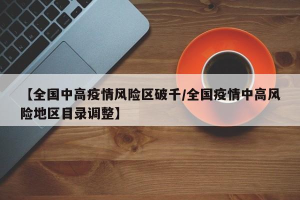 【全国中高疫情风险区破千/全国疫情中高风险地区目录调整】