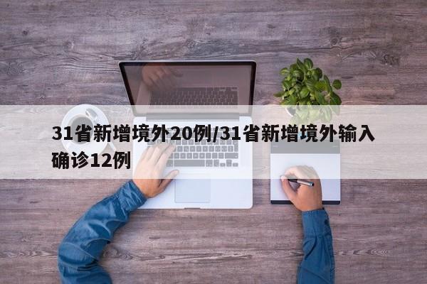 31省新增境外20例/31省新增境外输入确诊12例