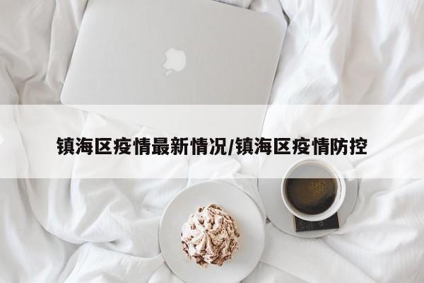 镇海区疫情最新情况/镇海区疫情防控