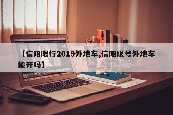 【信阳限行2019外地车,信阳限号外地车能开吗】
