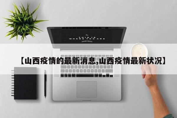 【山西疫情的最新消息,山西疫情最新状况】