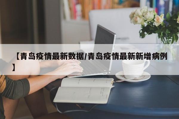【青岛疫情最新数据/青岛疫情最新新增病例】