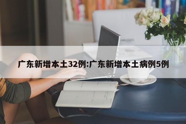 广东新增本土32例:广东新增本土病例5例
