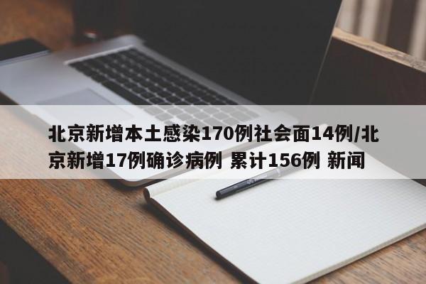 北京新增本土感染170例社会面14例/北京新增17例确诊病例 累计156例 新闻