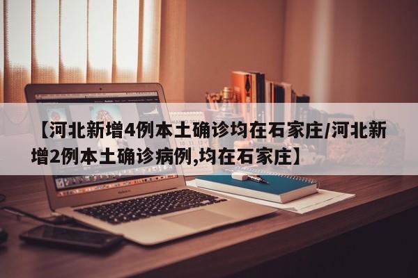【河北新增4例本土确诊均在石家庄/河北新增2例本土确诊病例,均在石家庄】