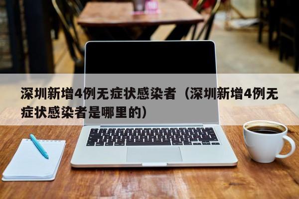 深圳新增4例无症状感染者(深圳新增4例无症状感染者是哪里的)
