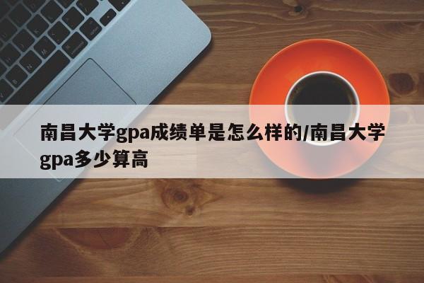 南昌大学gpa成绩单是怎么样的/南昌大学gpa多少算高