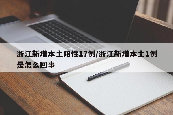 浙江新增本土阳性17例/浙江新增本土1例是怎么回事